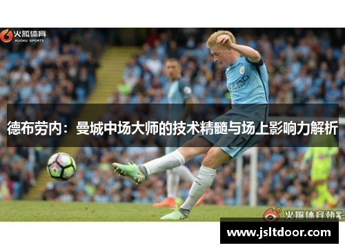 德布劳内：曼城中场大师的技术精髓与场上影响力解析