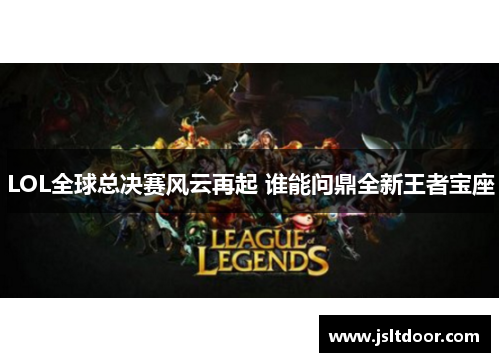 LOL全球总决赛风云再起 谁能问鼎全新王者宝座