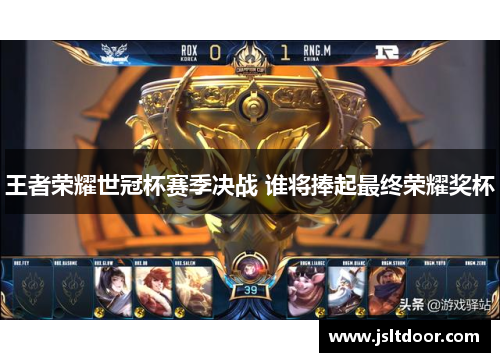 王者荣耀世冠杯赛季决战 谁将捧起最终荣耀奖杯