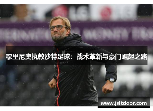 穆里尼奥执教沙特足球：战术革新与豪门崛起之路