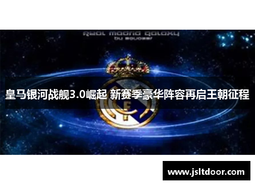 皇马银河战舰3.0崛起 新赛季豪华阵容再启王朝征程