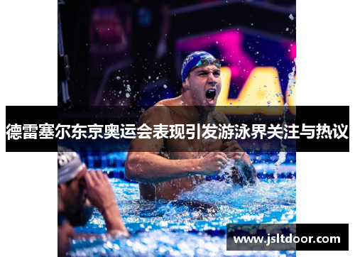 德雷塞尔东京奥运会表现引发游泳界关注与热议